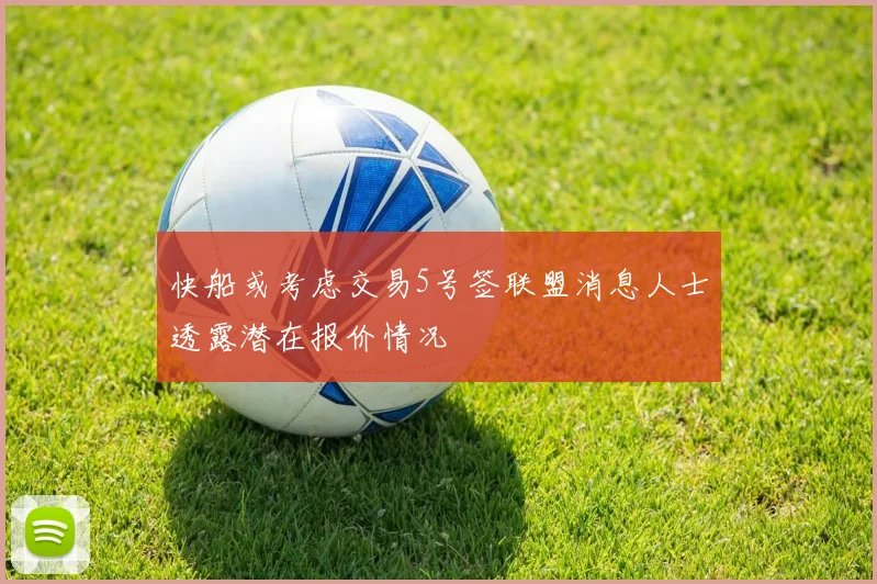 快船或考虑交易5号签联盟消息人士透露潜在报价情况