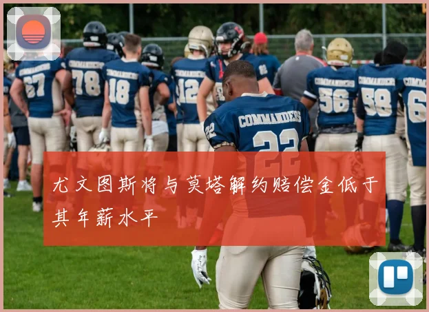 尤文图斯将与莫塔解约赔偿金低于其年薪水平