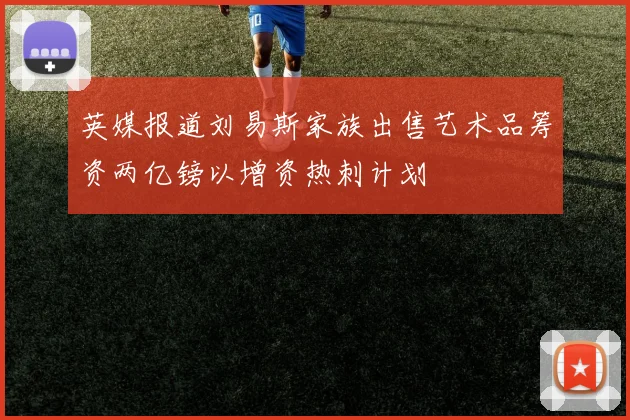 英媒报道刘易斯家族出售艺术品筹资两亿镑以增资热刺计划