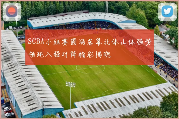 SCBA小组赛圆满落幕北体山体强势领跑八强对阵精彩揭晓
