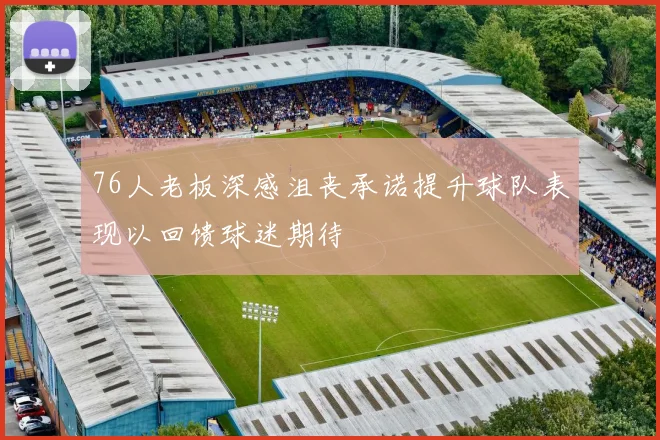 76人老板深感沮丧承诺提升球队表现以回馈球迷期待
