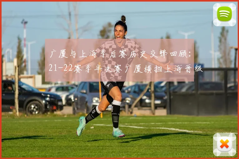 广厦与上海季后赛历史交锋回顾：21-22赛季半决赛广厦横扫上海晋级决赛