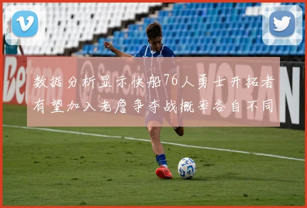 数据分析显示快船76人勇士开拓者有望加入老詹争夺战概率各自不同