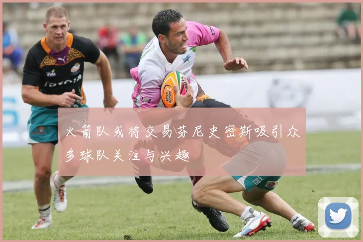 火箭队或将交易芬尼史密斯吸引众多球队关注与兴趣